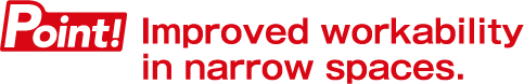 Point! Improved workability in narrow spaces.